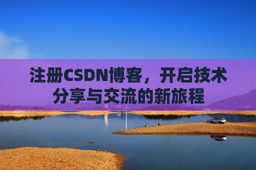 注册CSDN博客,开启技术分享与交流的新旅程